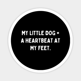 My little dog a heartbeat at my feet Magnet